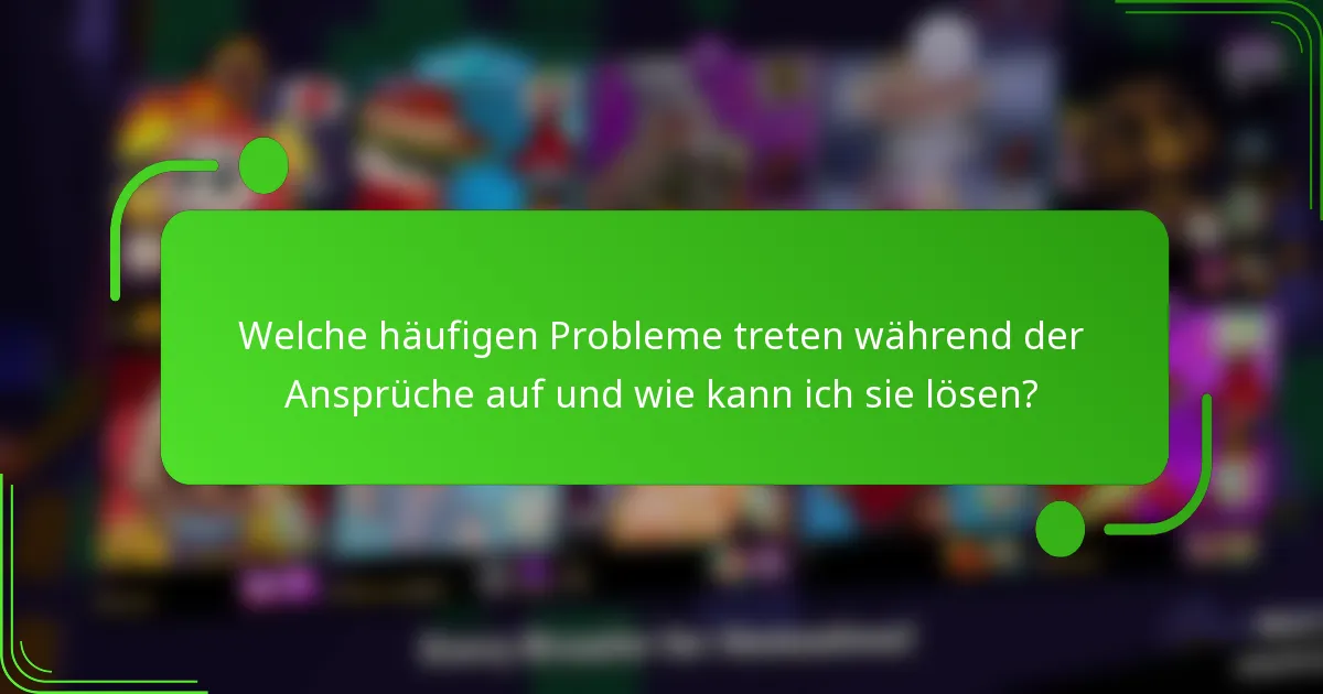Welche häufigen Probleme treten während der Ansprüche auf und wie kann ich sie lösen?